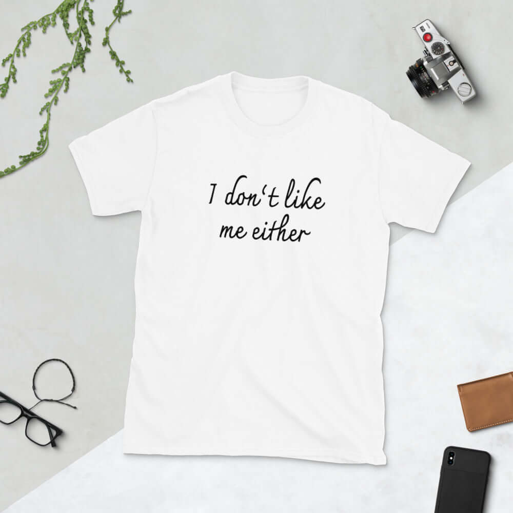 White t-shirt with the words I don't like me either printed on the front.