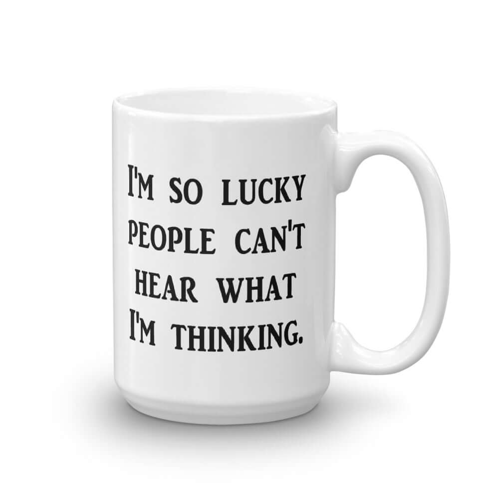 White ceramic mug that has the words I'm so lucky people can't hear what I'm thinking printed on both sides.