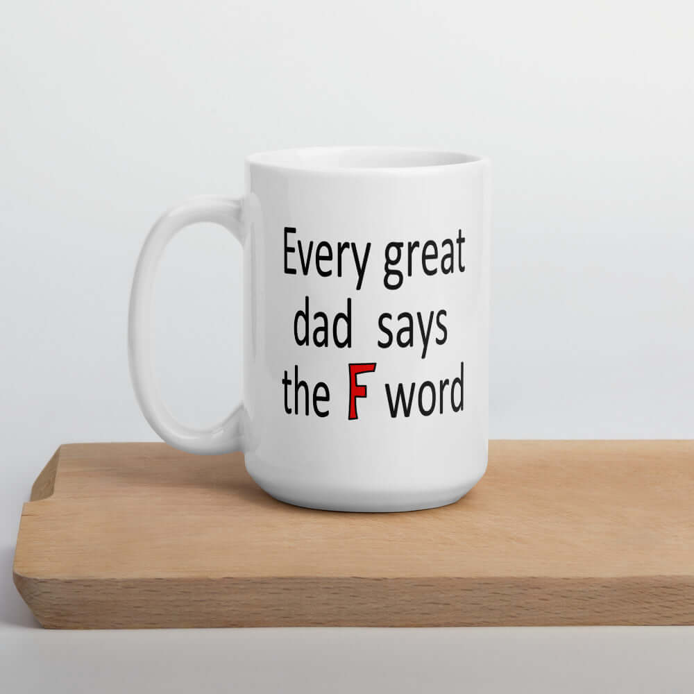 White ceramic coffee mug that has the phrase Every great Dad says the F word printed on both sides.