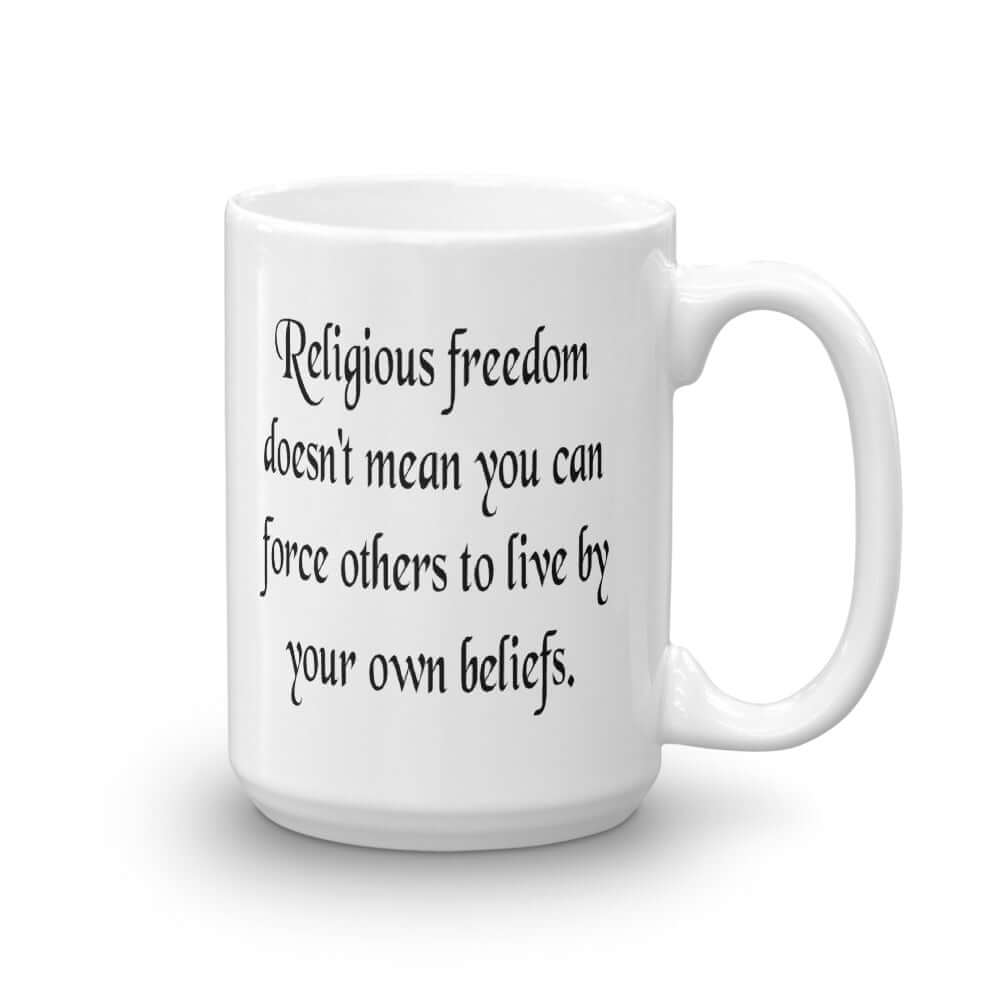 White ceramic coffee mug with the phrase Religious freedom doesn't mean you can force others to live by your own beliefs printed on both sides of the mug.