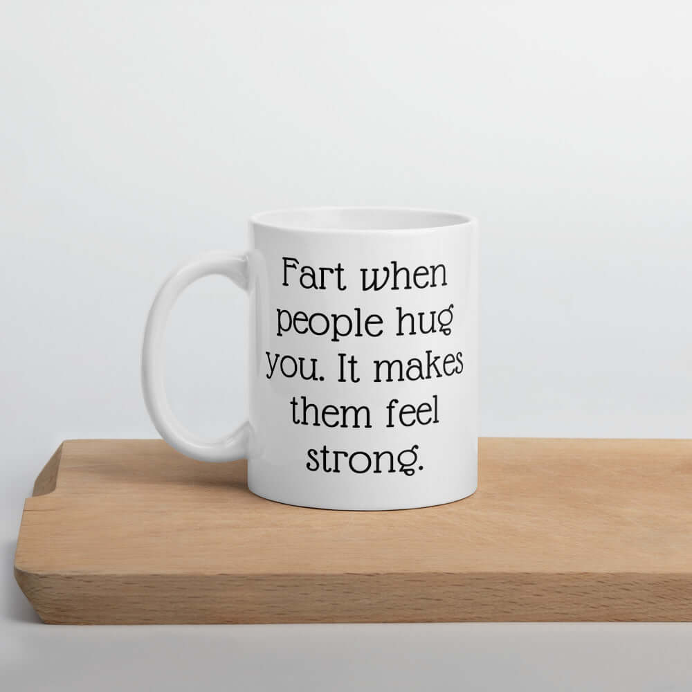 Funny fart joke mug. Fart when people hug you it makes them feel strong.