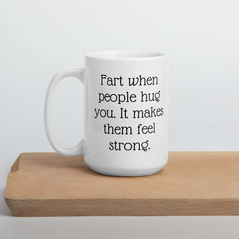 Funny fart joke mug. Fart when people hug you it makes them feel strong.