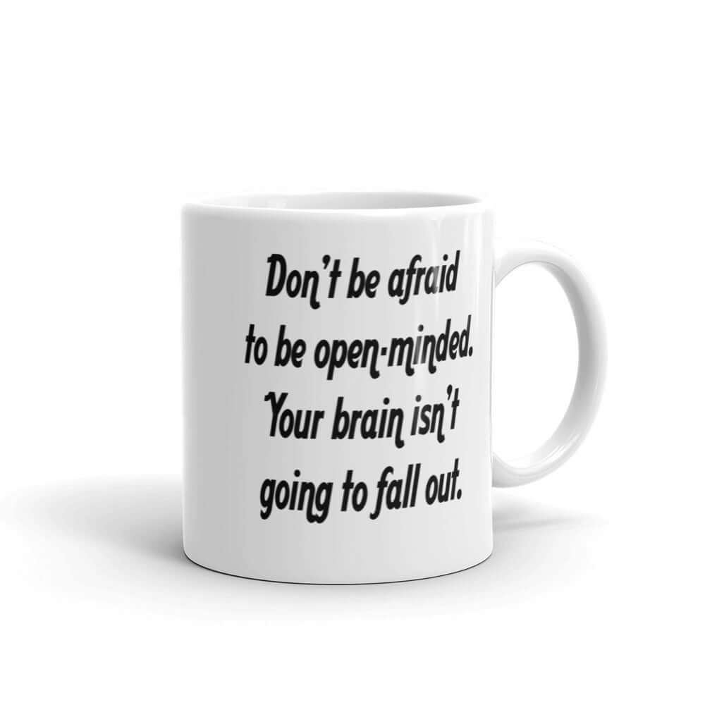 White ceramic coffee mug with the phrase Don't be afraid to be open-minded. Your brain isn't going to fall out printed on both sides of the mug.