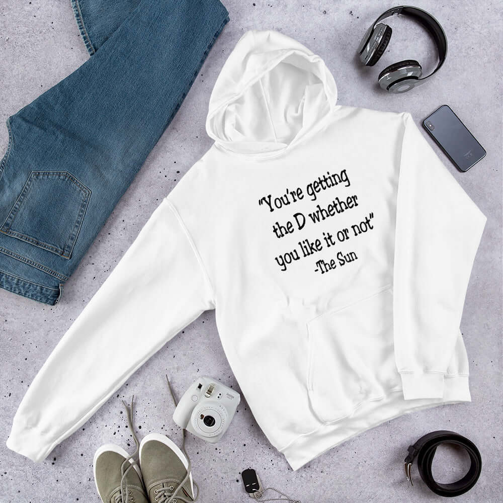 White hoodie sweatshirt with the Sun quote You're getting the D whether you like it or not printed on the front.