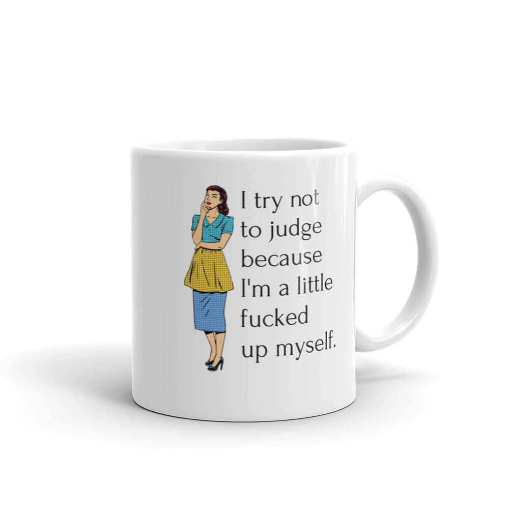 White ceramic coffee mug with an image of a retro woman and the phrase I try not to judge because I'm a little fucked up myself printed on both sides of the mug.