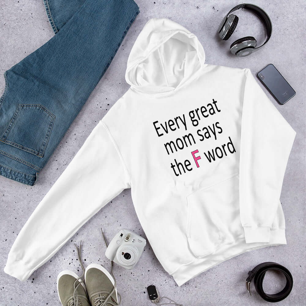 White hoodie sweatshirt that has the phrase Every great Mom says the F word printed on the front.