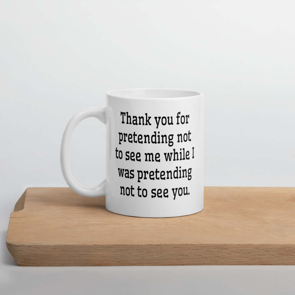 White coffee mug with the social anxiety phrase Thank you for pretending not to see me while I was pretending not to see you printed on both sides of the mug.