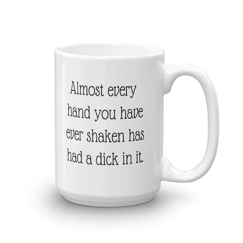 White ceramic coffee mug with the phrase Almost every hand you have ever shaken has had a dick in it printed on both sides.