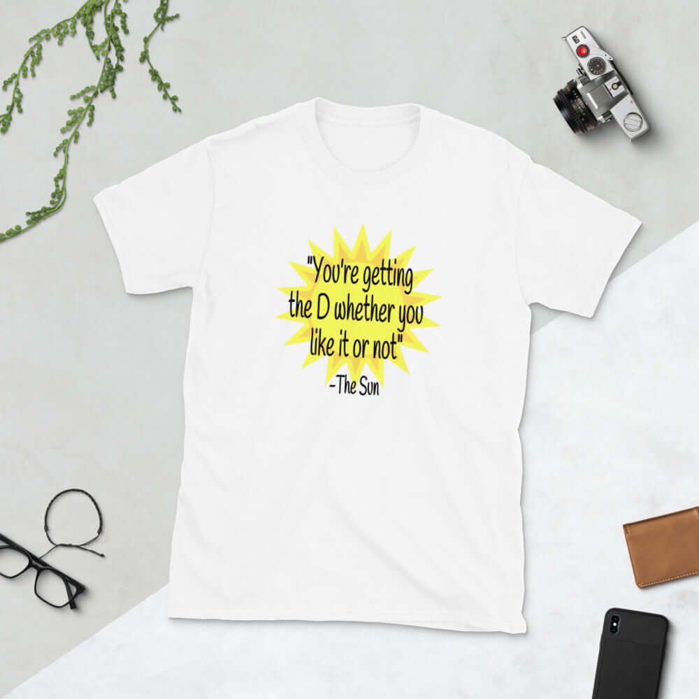 White t-shirt with image of the sun and the quote You're getting the D whether you like it or not printed on the front.