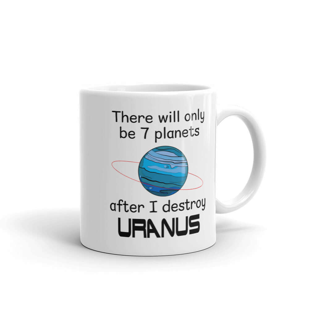 White ceramic coffee mug with an image of a planet and the phrase There will only be 7 planets after I destroy Uranus printed on both sides of the mug.