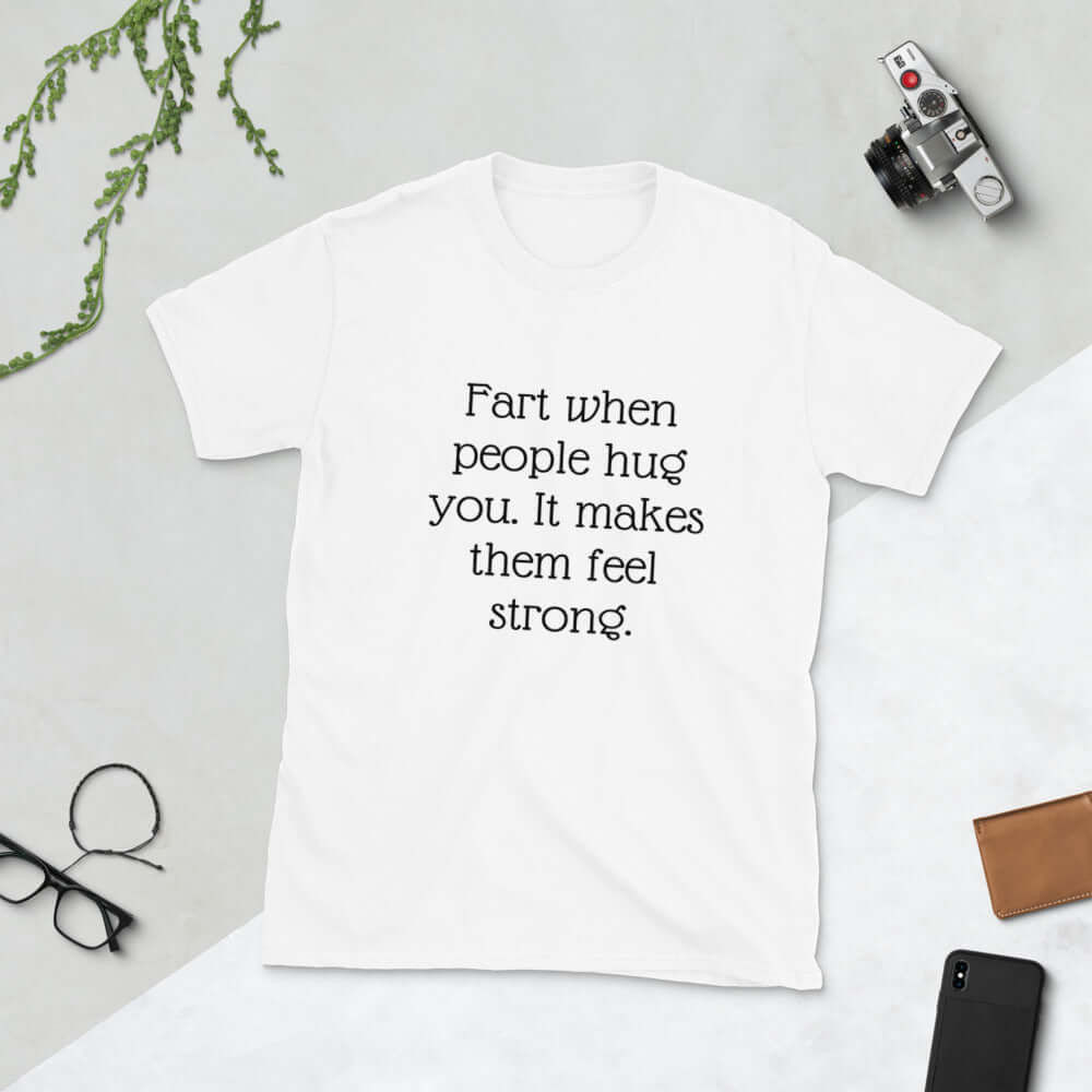 White t-shirt with the phrase Fart when people hug you. It makes them feel strong printed on the front.