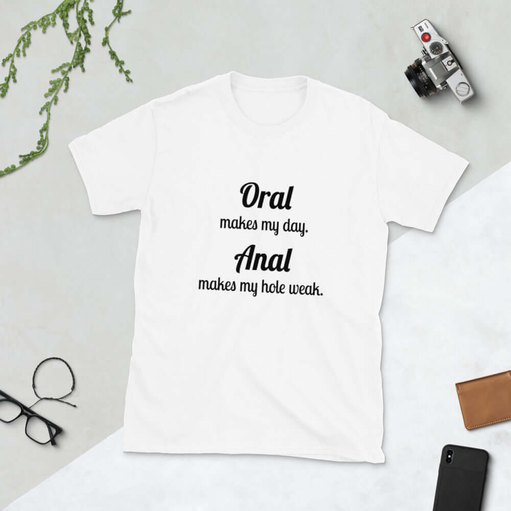 White t-shirt with the pun phrase Oral makes my day Anal makes my hole weak printed on the front.