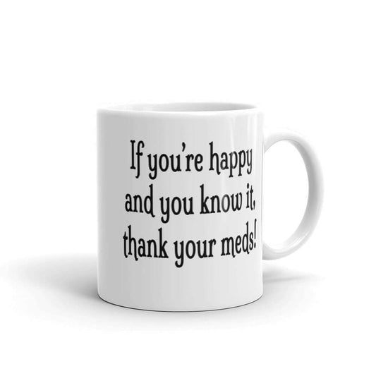 White ceramic coffee mug with the words If you're happy and you know it thank your meds printed on both sides.