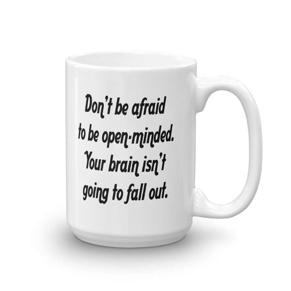 White ceramic coffee mug with the phrase Don't be afraid to be open-minded. Your brain isn't going to fall out printed on both sides of the mug.