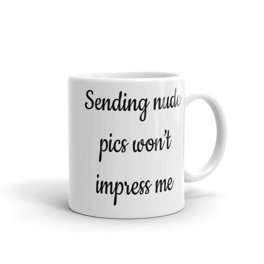 White ceramic coffee mug with the phrase Sending nude pic won't impress me printed on both sides of the mug.