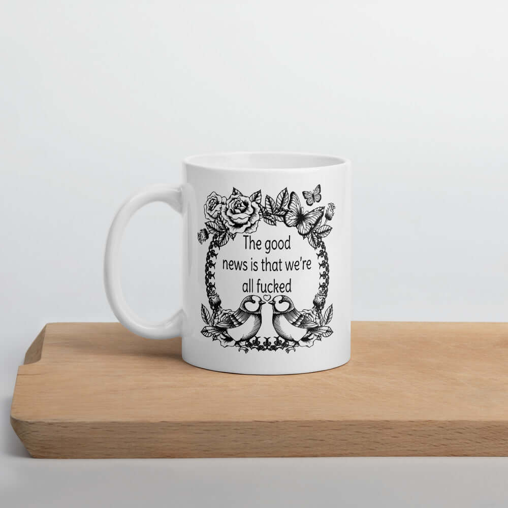 The good news is that we're all fucked funny sarcastic coffee mug