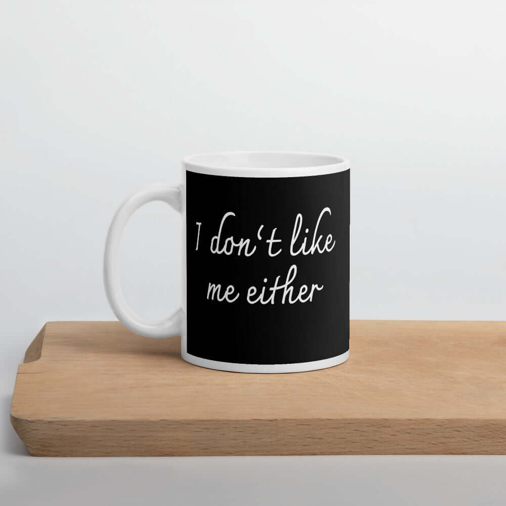 Ceramic coffee mug with the words I don't like me either printed on both sides.