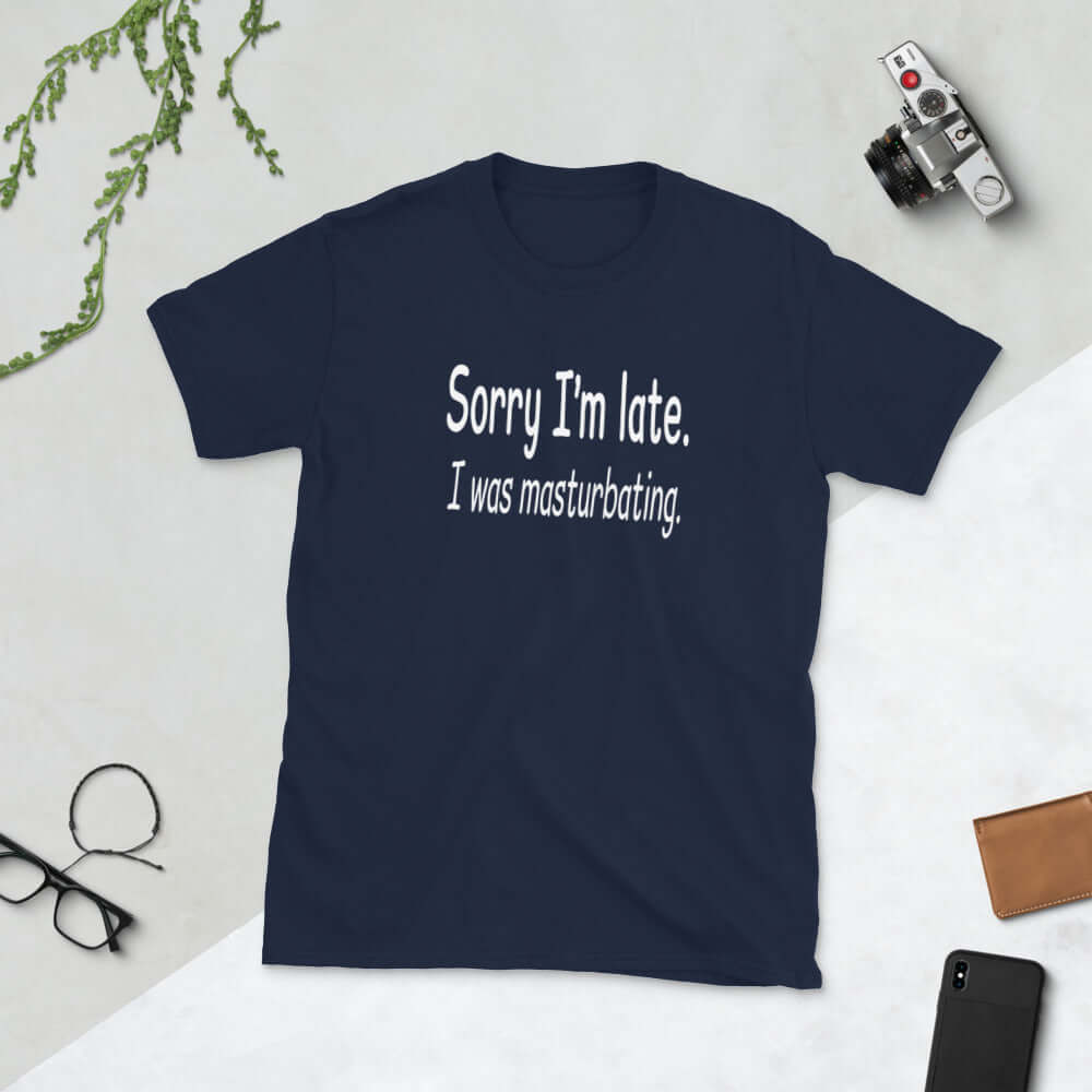 Navy blue t-shirt with the phrase Sorry I'm late, I was masturbating printed on the front.