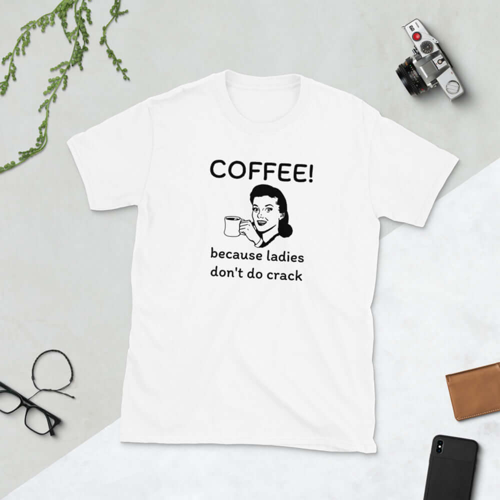 Coffee because ladies don't do crack sarcastic T-Shirt