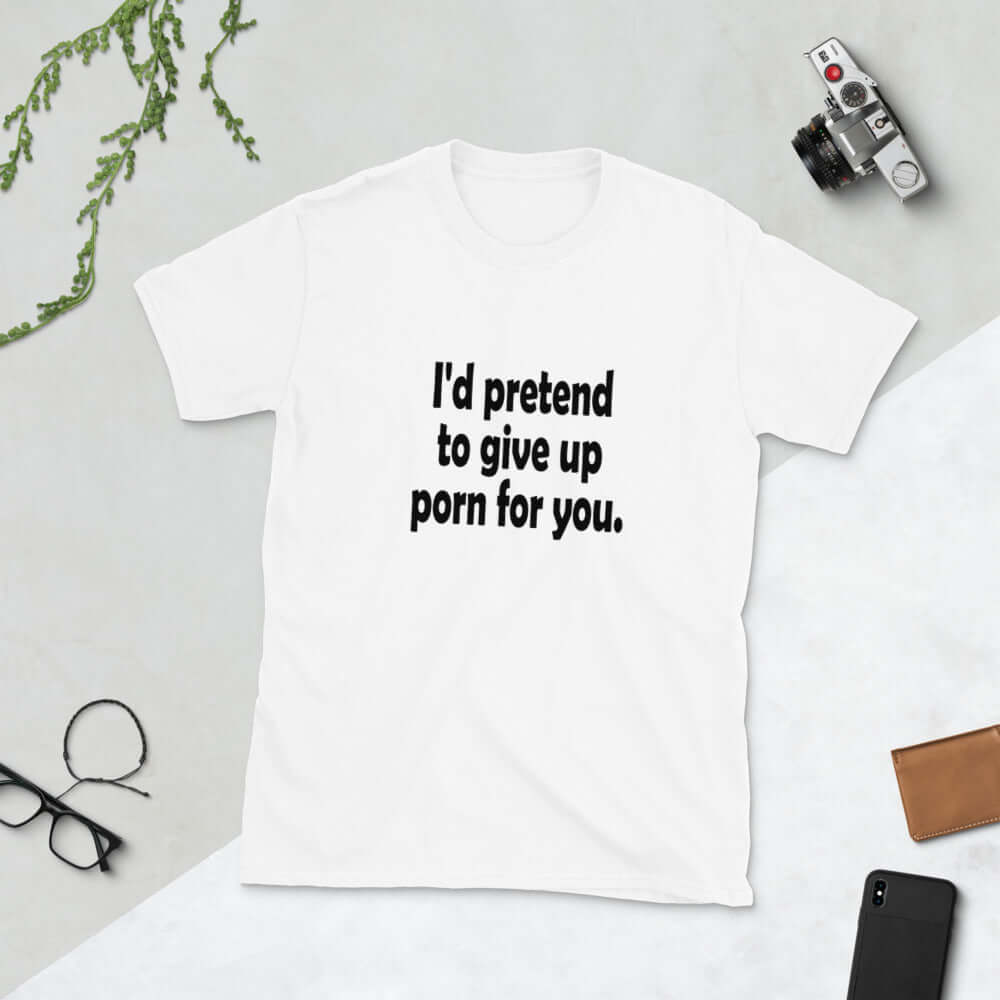 I would pretend to give up porn for you t-shirt