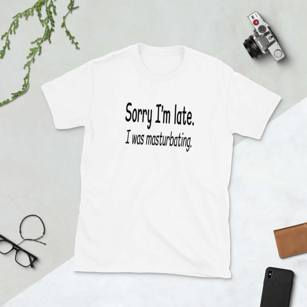 White t-shirt with the phrase Sorry I'm late, I was masturbating printed on the front.