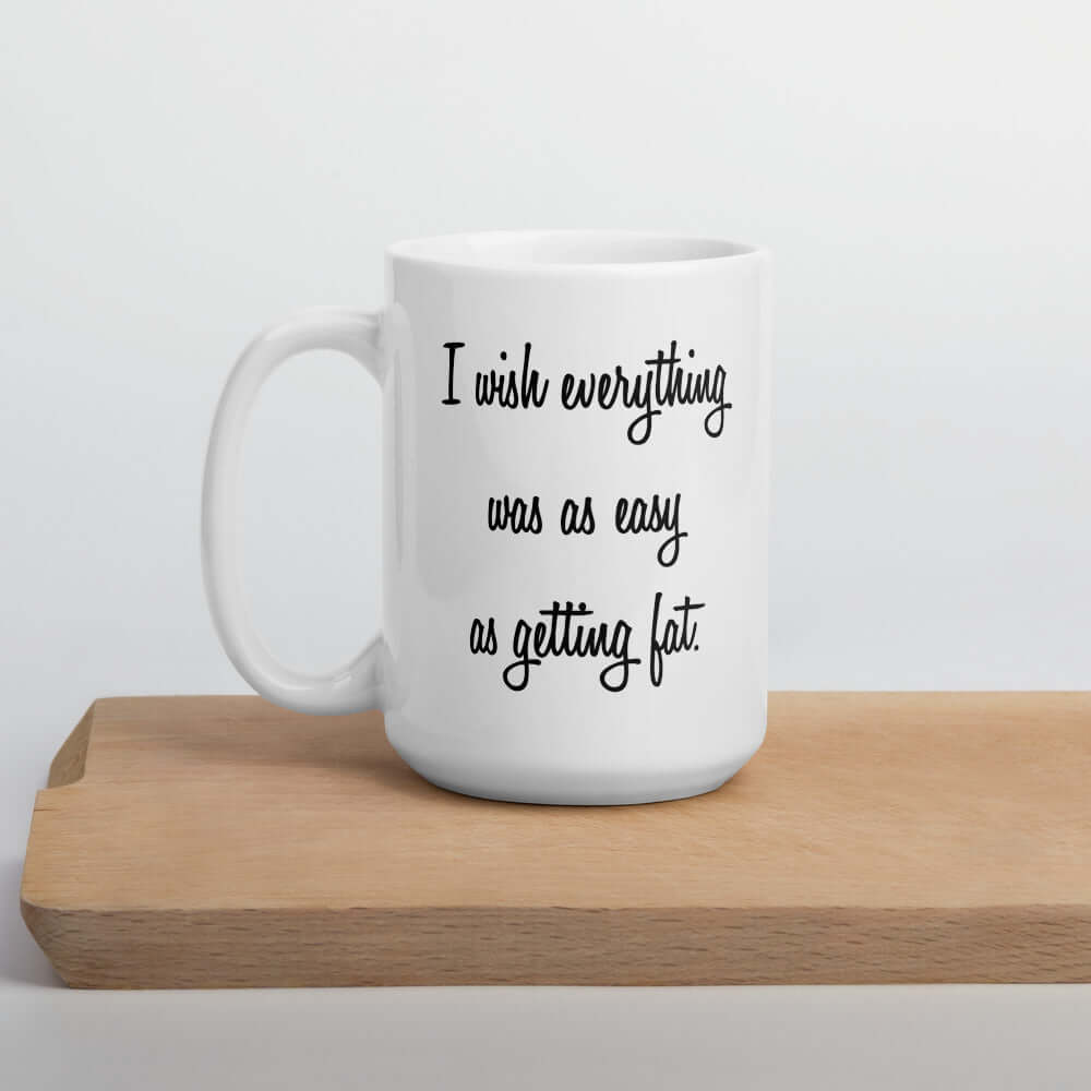 I wish everything was as easy as getting fat sarcastic mug