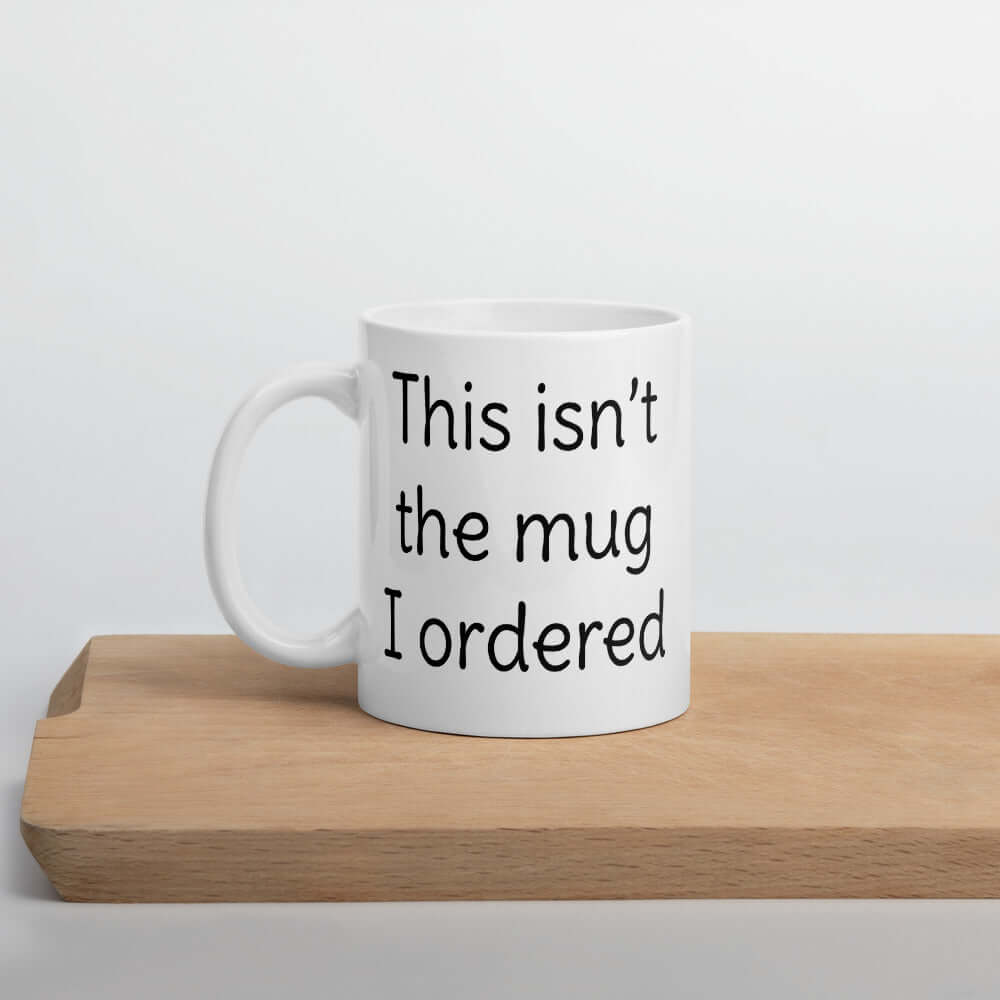 This isn't the mug I ordered silly sarcastic funny coffee mug
