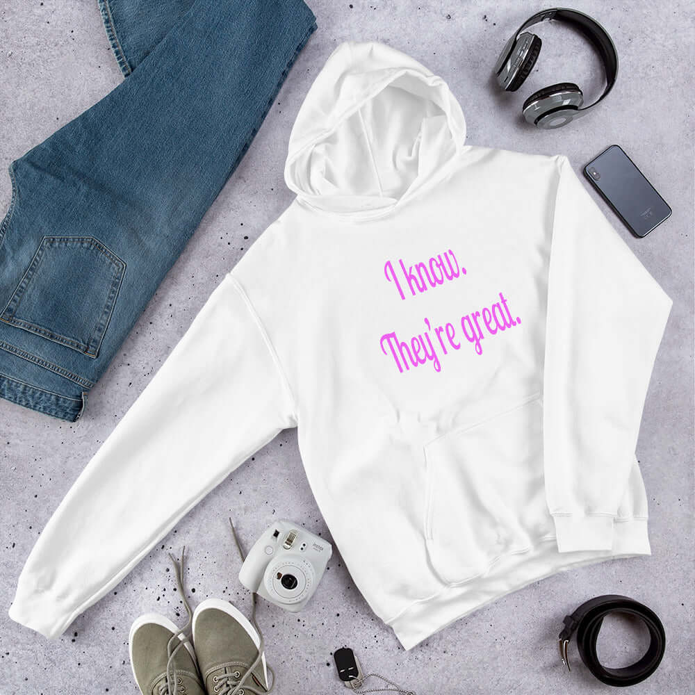 White hoodie sweatshirt with the phrase I know, they're great printed in hot pink letters on the front of the hoodie.