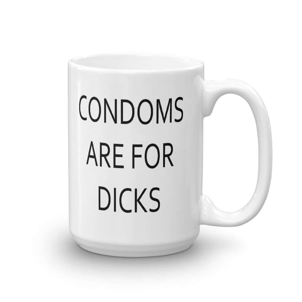 White ceramic mug with with the phrase Condoms are for dicks printed on both sides of the mug.