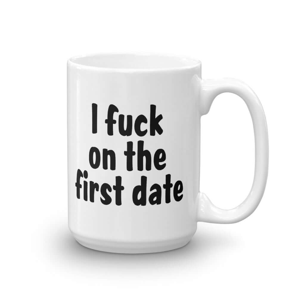White ceramic coffee mug with the words I fuck on the first date printed on both sides.
