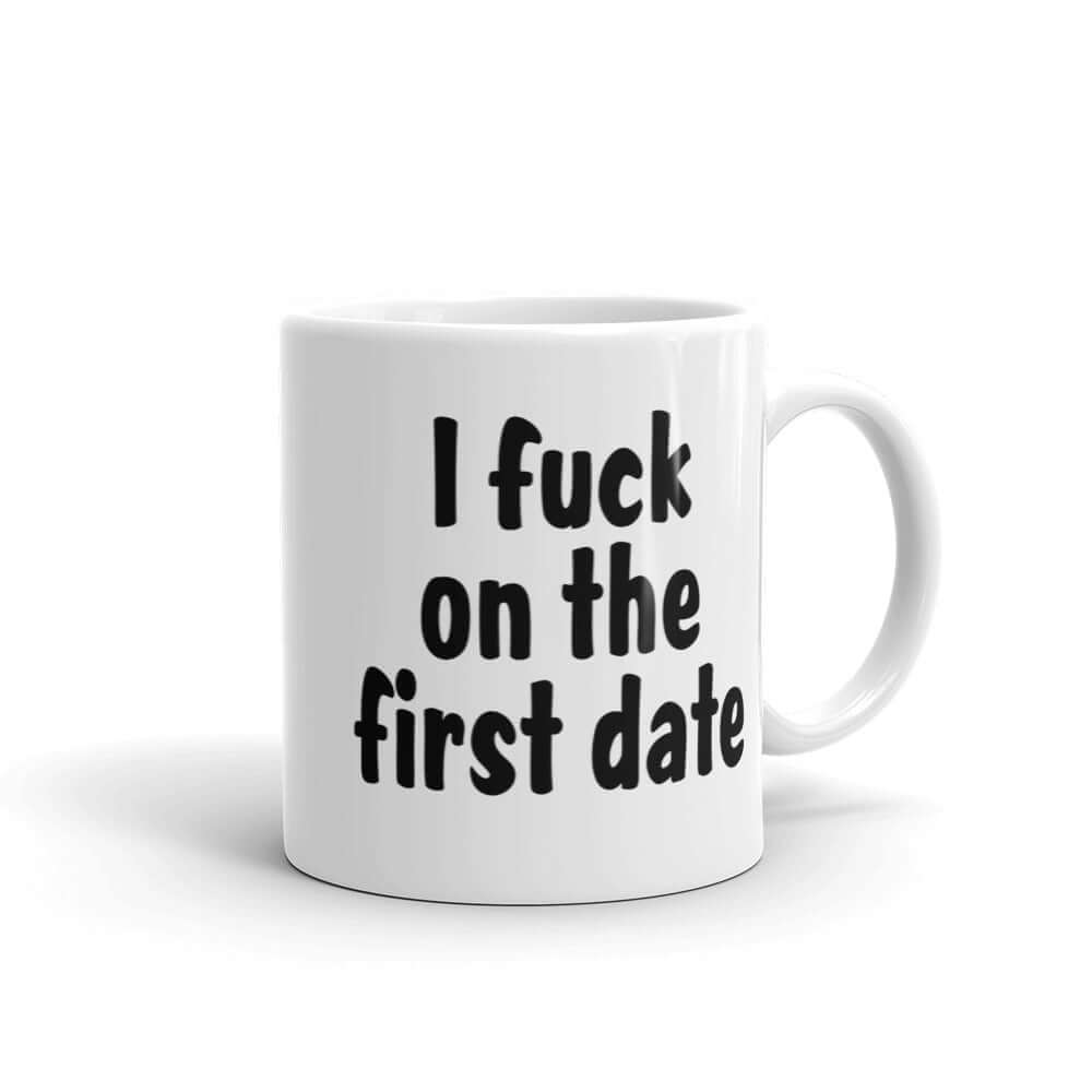 White ceramic coffee mug with the words I fuck on the first date printed on both sides.