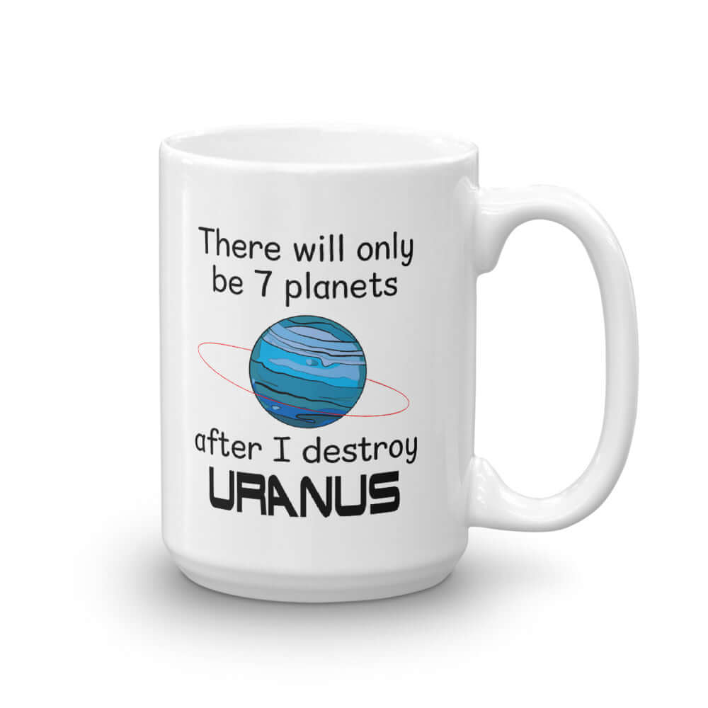 White ceramic coffee mug with an image of a planet and the phrase There will only be 7 planets after I destroy Uranus printed on both sides of the mug.