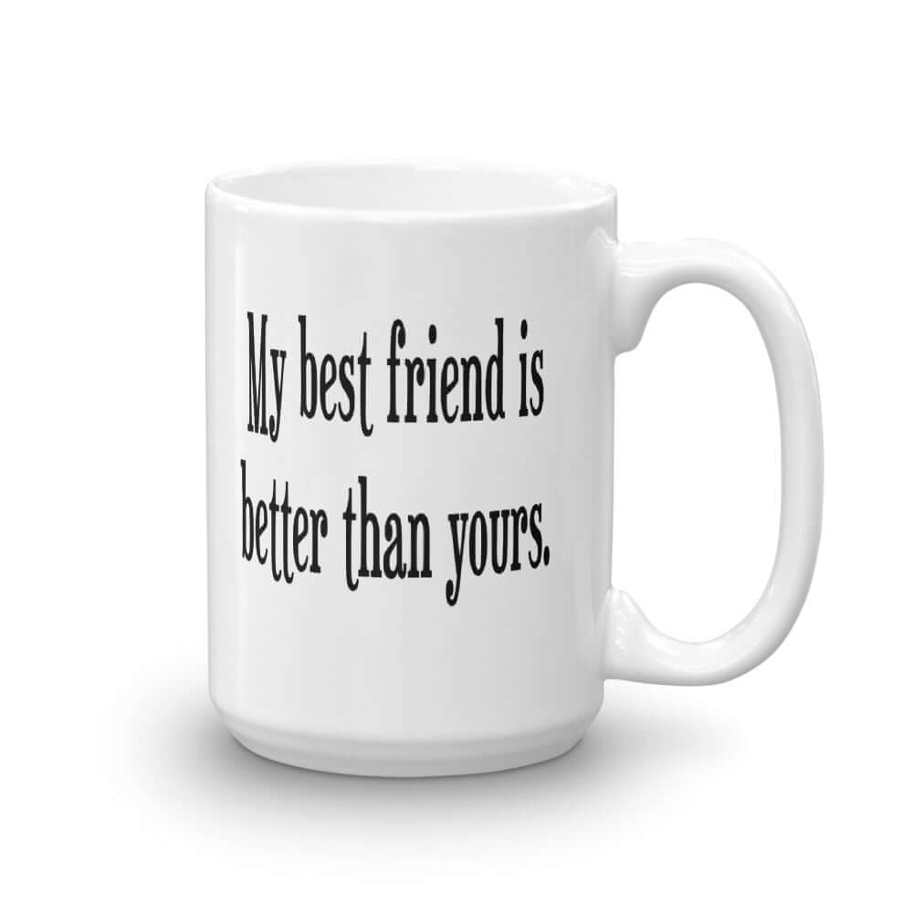 White ceramic coffee mug with the phrase My best friend is better than yours printed on both sides.