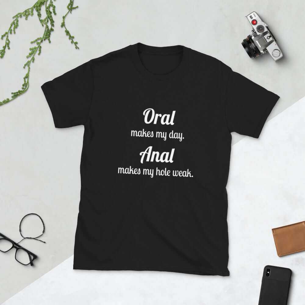 Black t-shirt with the pun phrase Oral makes my day Anal makes my hole weak printed on the front.