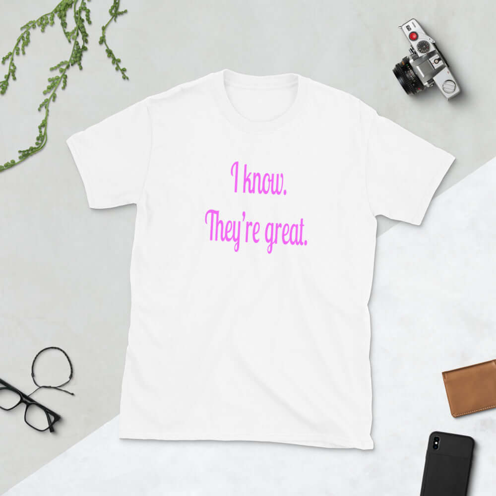 White t-shirt with the phrase I know, they're great printed in hot pink letters on the front of the shirt.