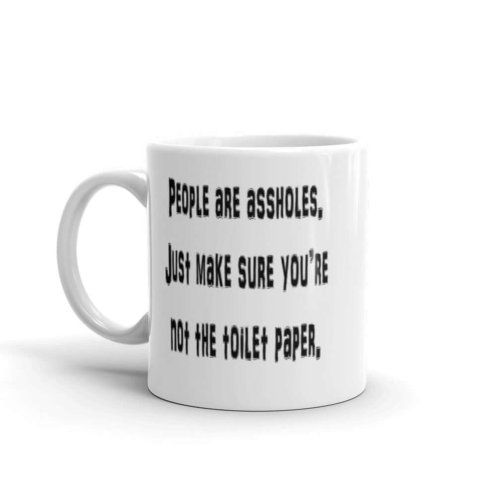 White ceramic coffee mug with the phrase People are assholes, just make sure you're not the toilet paper printed on both sides of the mug.