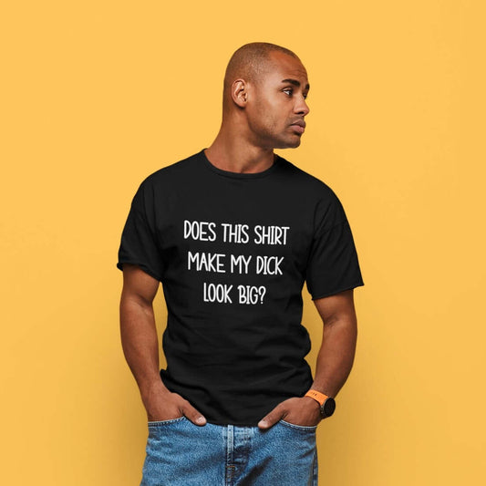 Does this shirt make my dick look big funny inappropriate humor T-shirt