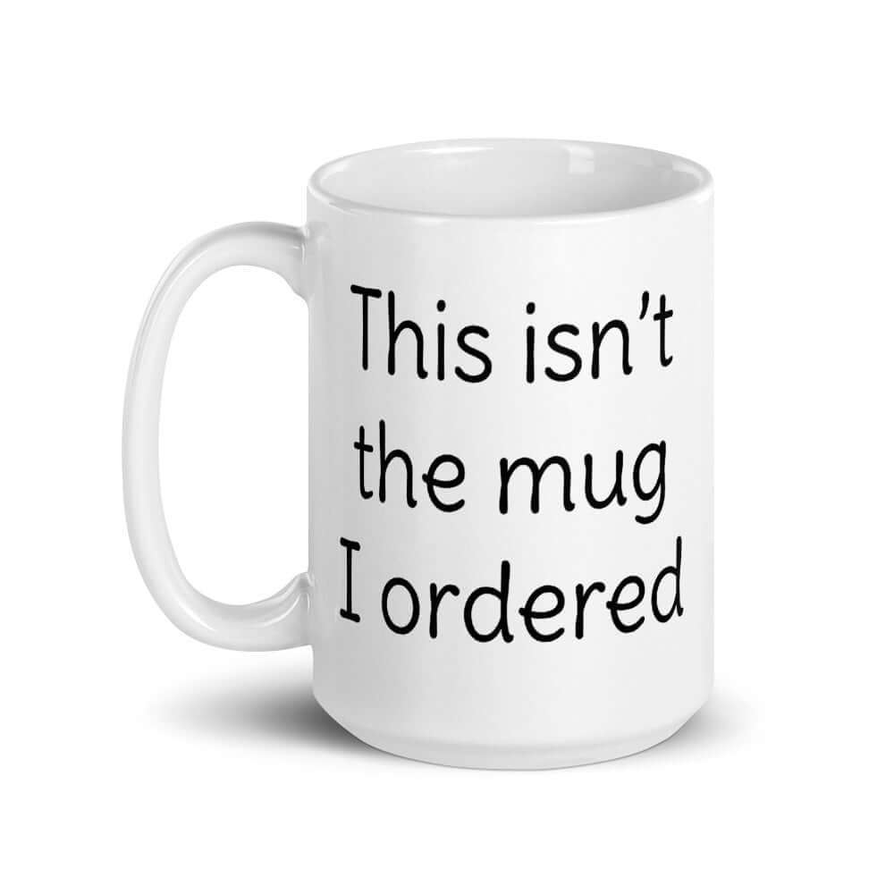 White ceramic coffee mug with the phrase This isn't the shirt I ordered printed on the front.