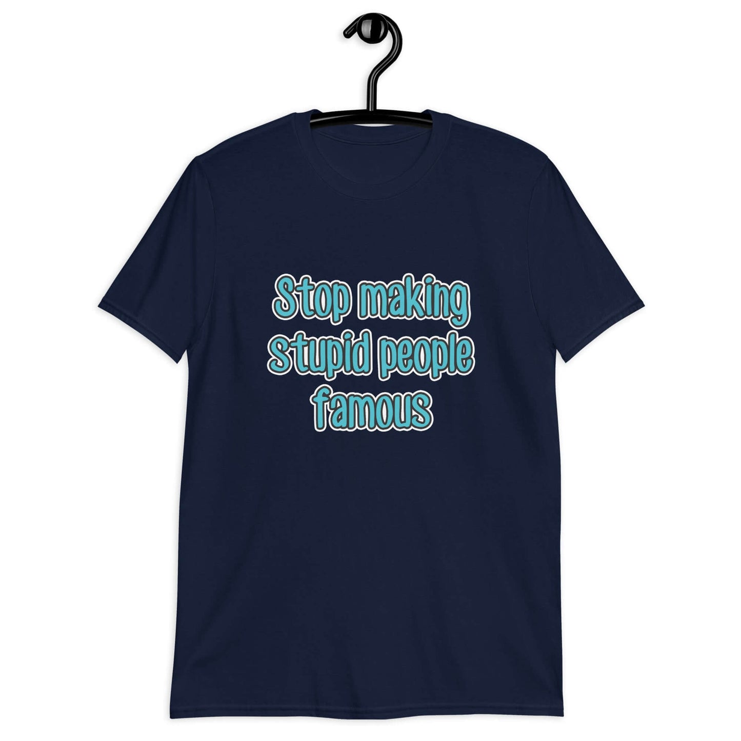 Stop making stupid people famous t-shirt