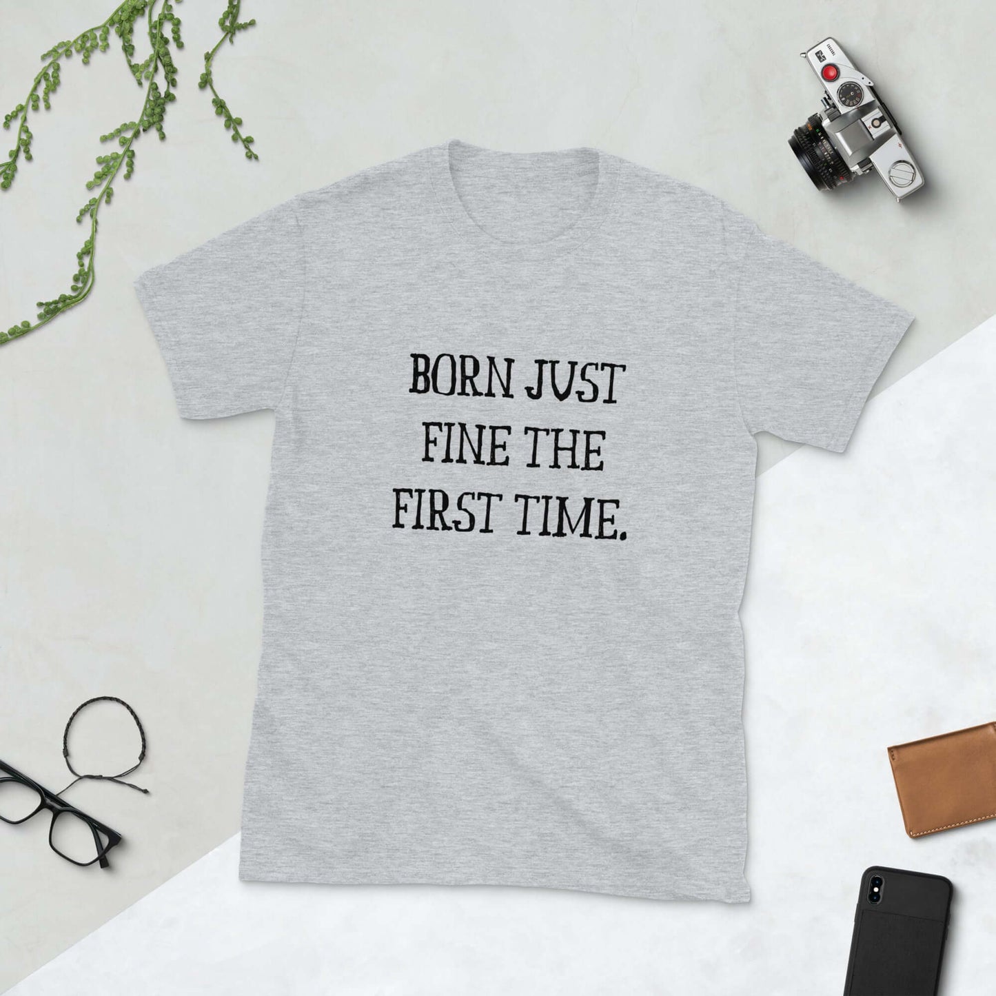 Light grey t-shirt with the words Born just fine the first time printed on the front.