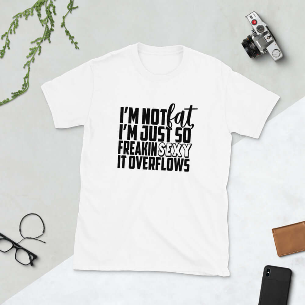 Funny I'm not fat I'm just so freaking sexy sarcastic T-shirt