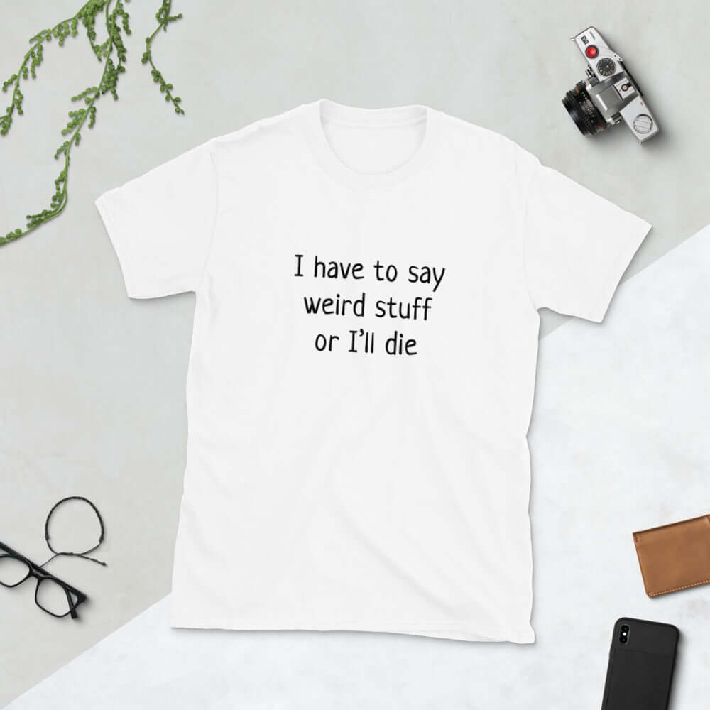 I have to say weird stuff or I'll die sarcastic short sleeve t-shirt.