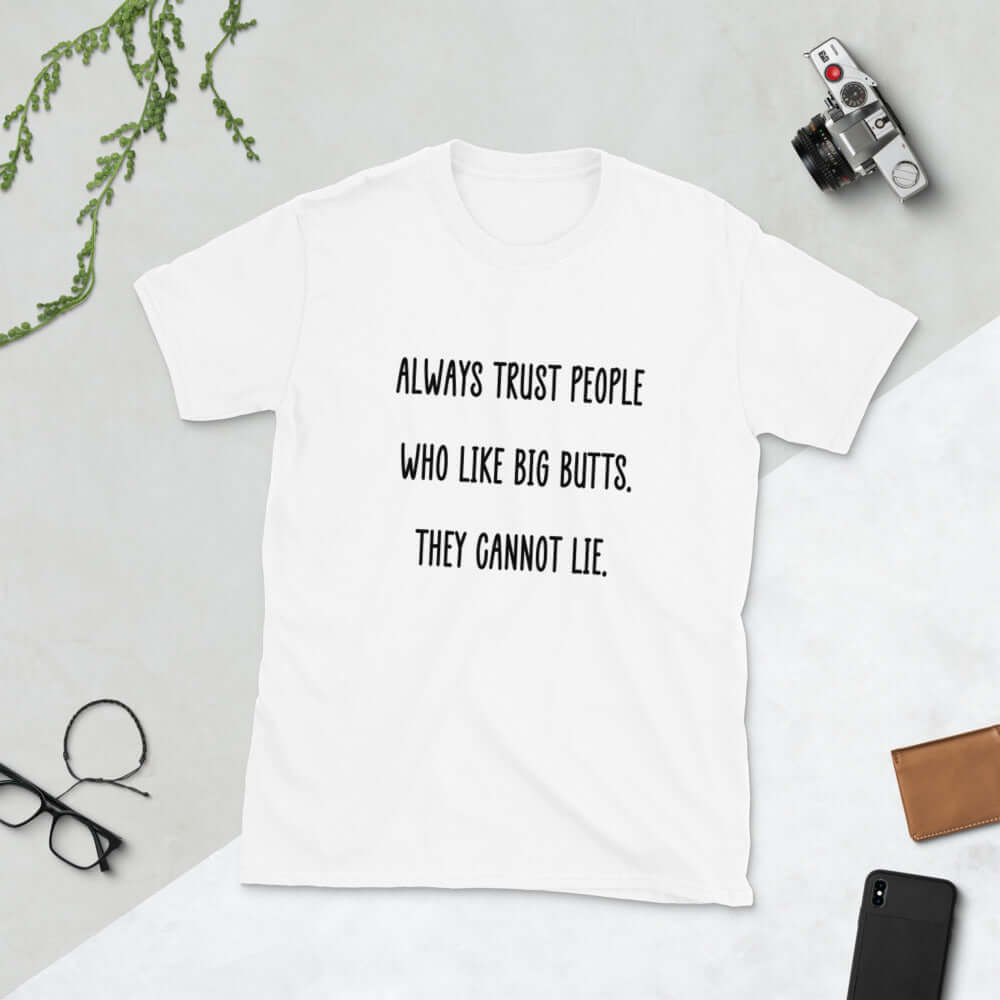 white t-shirt that says always trust people who like big butts, they can not lie
