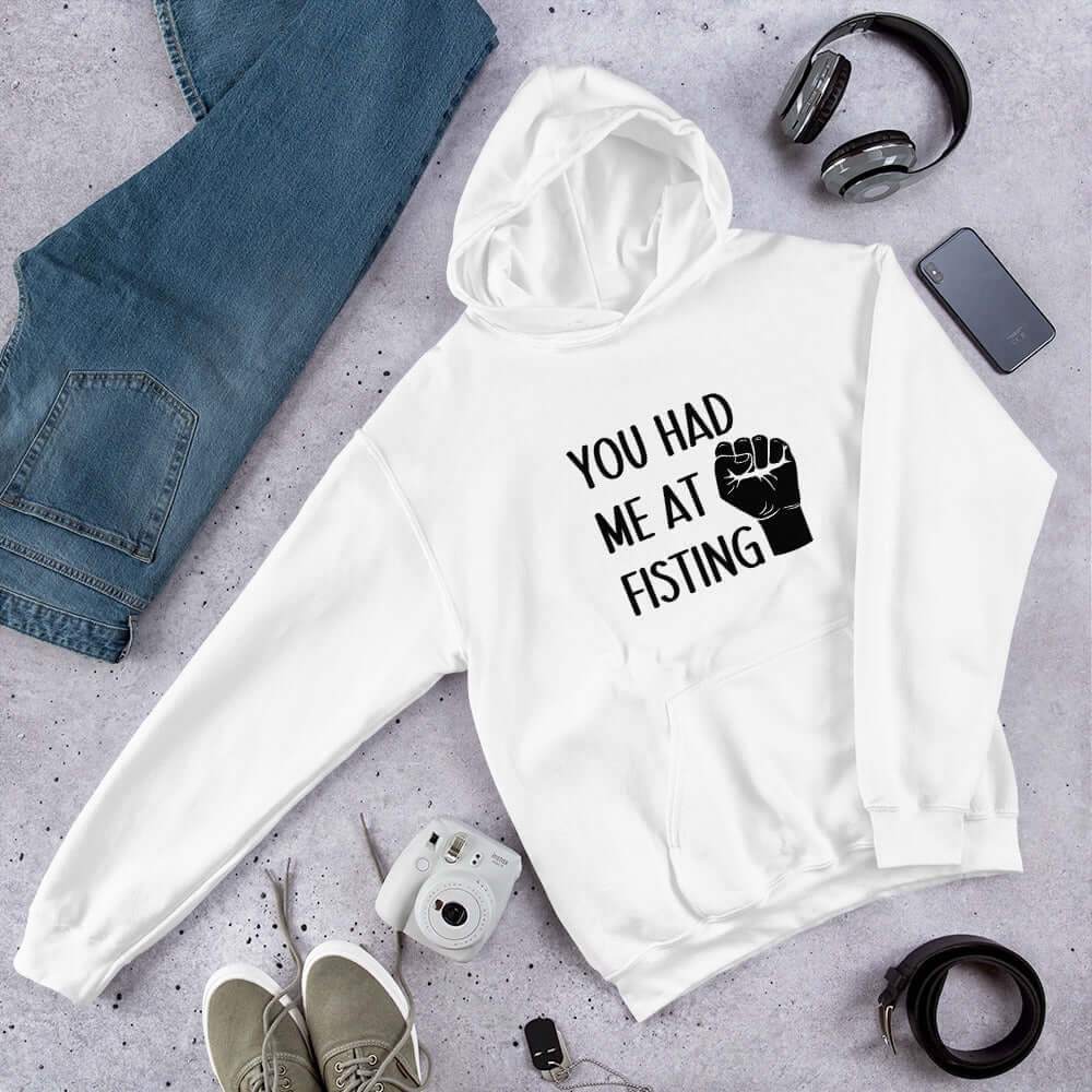 White hooded sweatshirt with image of a fist and the words You had me at fisting printed on the front.