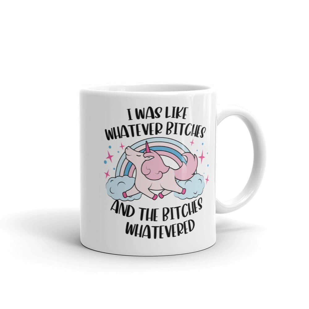 White ceramic coffee mug with a prancing unicorn rainbow graphic. The phrase I was like whatever bitches and the bitches whatevered printed on both sides.