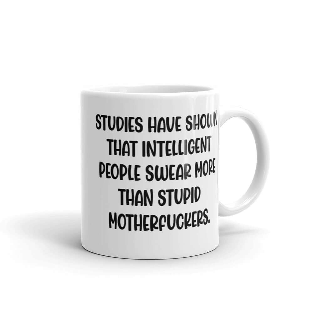 White ceramic coffee mug with the funny phrase Studies have shown that intelligent people swear more than stupid motherfuckers printed on both sides.