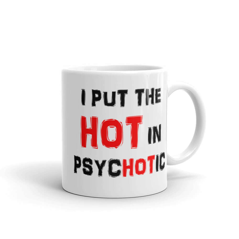 White ceramic mug that has the words I put the hot in psychotic printed on both sides.