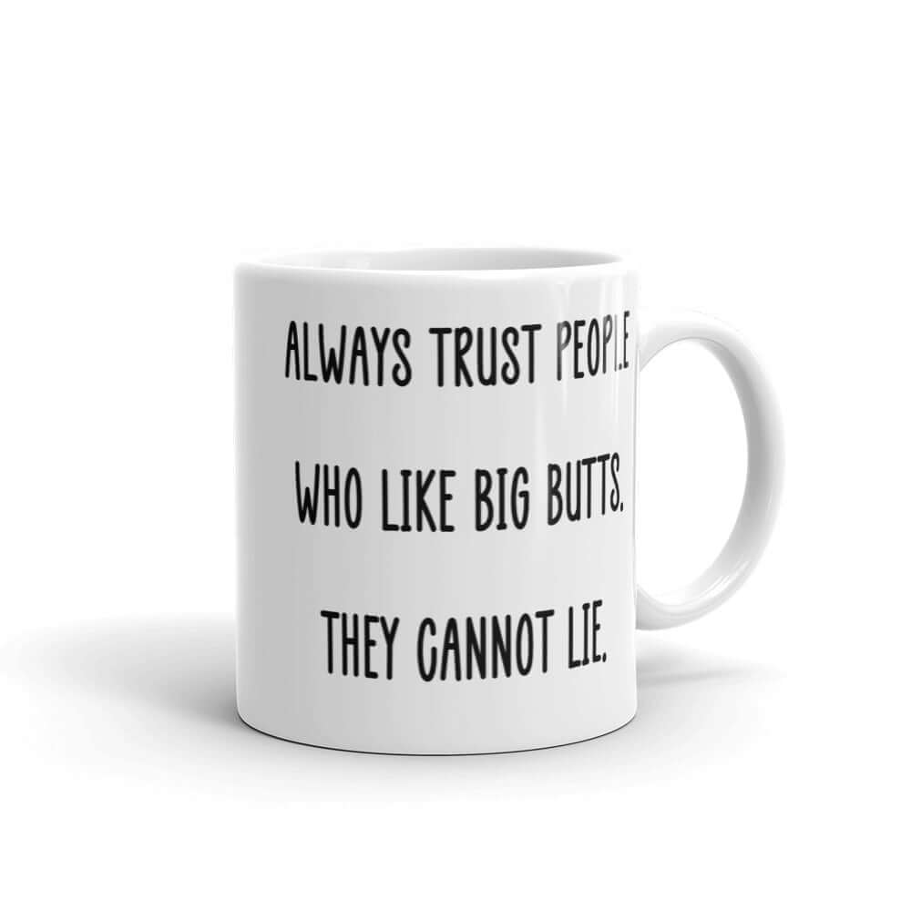 White ceramic mug with the funny phrase Always trust people who like big butts, they can not lie printed on both sides.