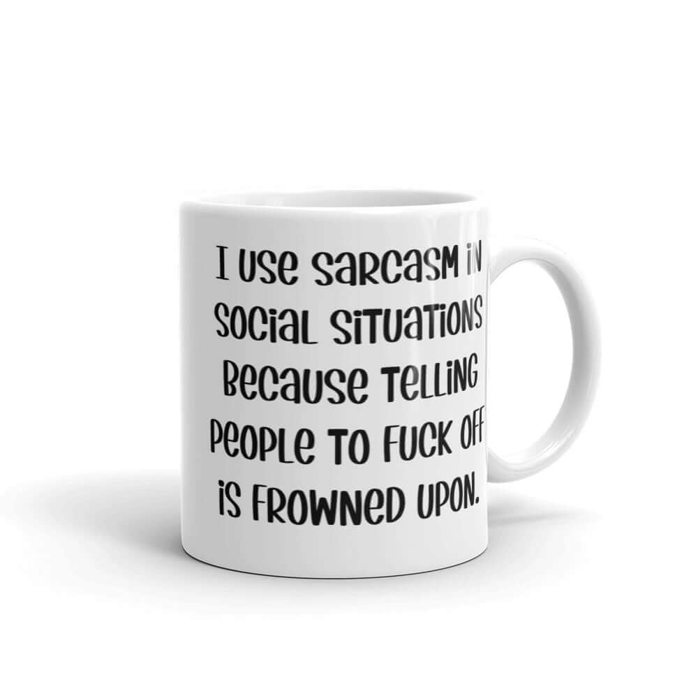 White ceramic mug with the phrase I use sarcasm in social situations because telling people to fuck off is frowned upon printed on both sides.