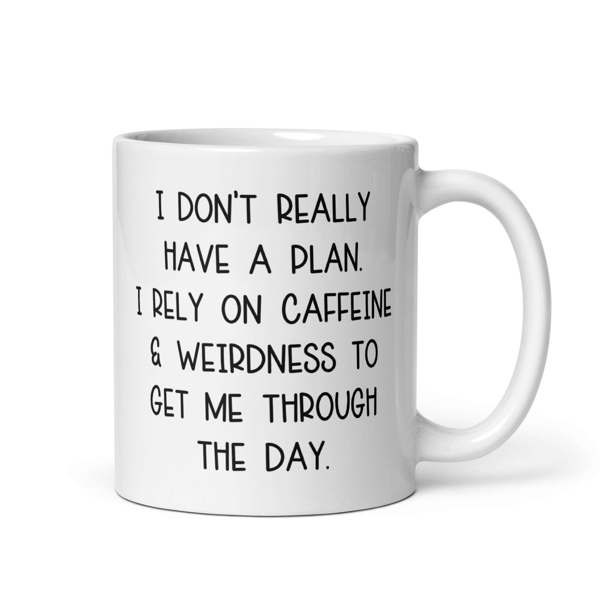 White ceramic mug with the words I don't really have a plan. I rely on caffeine & weirdness to get me through the day printed on both sides.